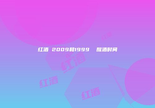 红酒 2009和1999  醒酒时间