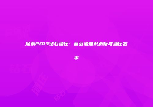 探索2013钻石酒庄：葡萄酒知识解析与酒庄故事