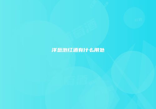 洋葱泡红酒有什么用处