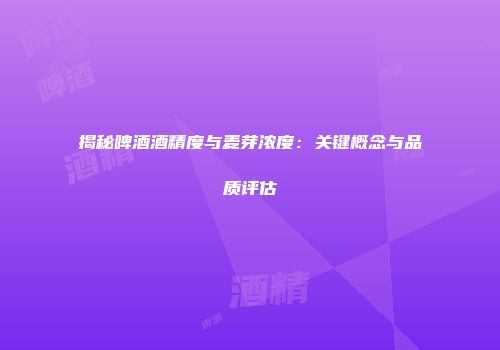 揭秘啤酒酒精度与麦芽浓度：关键概念与品质评估