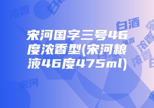 宋河国字三号46度浓香型(宋河粮液46度475ml)
