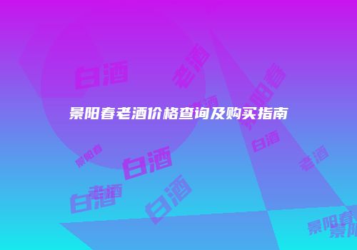 景阳春老酒价格查询及购买指南