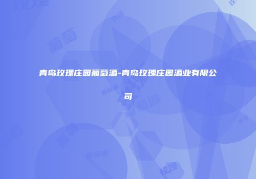 青岛玫瑰庄园葡萄酒-青岛玫瑰庄园酒业有限公司