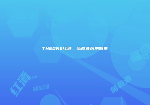 THEONE红酒，品质背后的故事