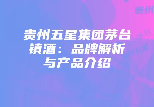 贵州五星集团茅台镇酒：品牌解析与产品介绍
