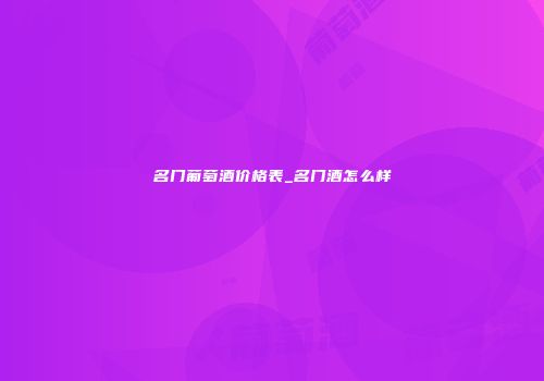 名门葡萄酒价格表_名门酒怎么样
