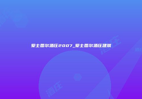 爱士图尔酒庄2007_爱士图尔酒庄建筑