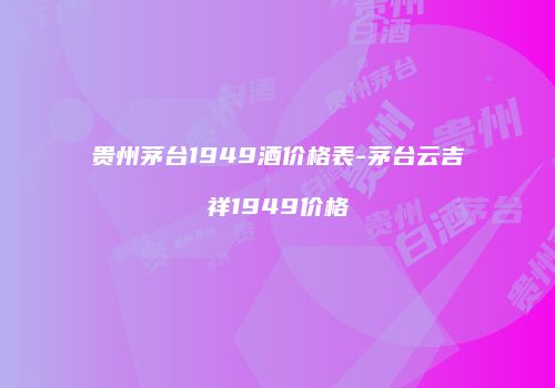 贵州茅台1949酒价格表-茅台云吉祥1949价格