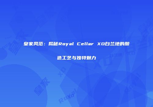 皇家风范：揭秘Royal Cellar XO白兰地的酿造工艺与独特魅力