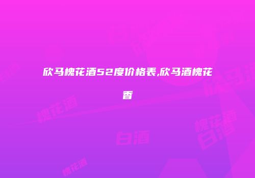 欣马槐花酒52度价格表,欣马酒槐花香