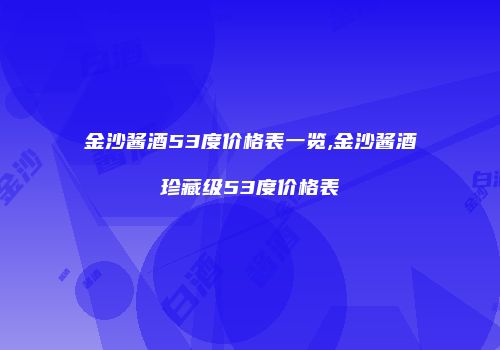 金沙酱酒53度价格表一览,金沙酱酒珍藏级53度价格表