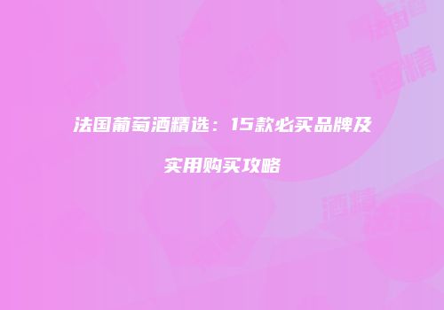 法国葡萄酒精选：15款必买品牌及实用购买攻略