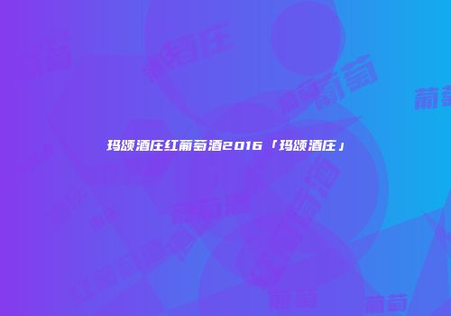 玛颂酒庄红葡萄酒2016「玛颂酒庄」