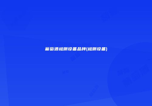 葡萄酒检测设备品牌(检测设备)