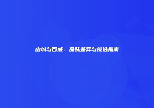 山城与百威：品味差异与挑选指南