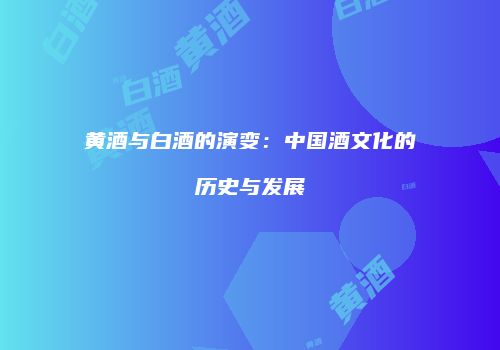 黄酒与白酒的演变：中国酒文化的历史与发展