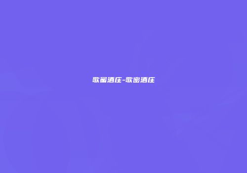 歌蜜酒庄-歌密酒庄