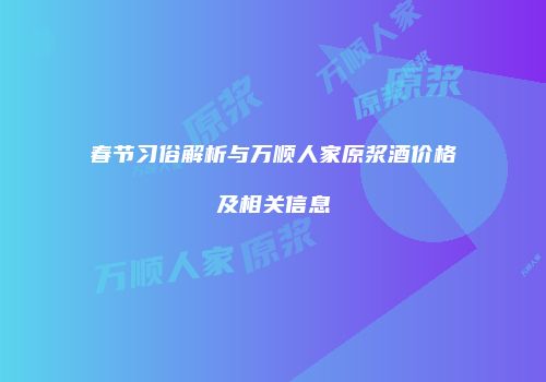 春节习俗解析与万顺人家原浆酒价格及相关信息