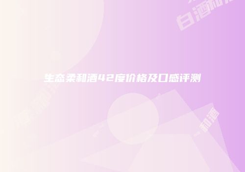 生态柔和酒42度价格及口感评测