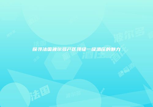 探寻法国波尔多产区顶级一级酒庄的魅力