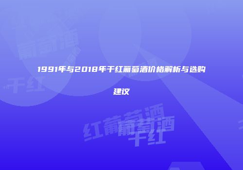 1991年与2018年干红葡萄酒价格解析与选购建议
