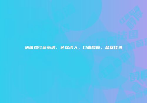 法国鸡红葡萄酒：色泽诱人，口感醇厚，品鉴佳选