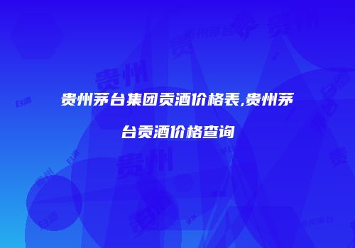 贵州茅台集团贡酒价格表,贵州茅台贡酒价格查询