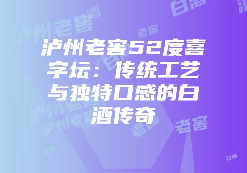 泸州老窖52度喜字坛：传统工艺与独特口感的白酒传奇