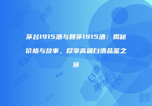 茅台1915酒与赖茅1915酒：揭秘价格与故事，尽享高端白酒品鉴之旅