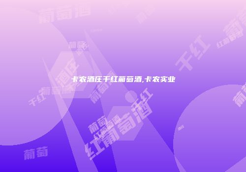 卡农酒庄干红葡萄酒,卡农实业
