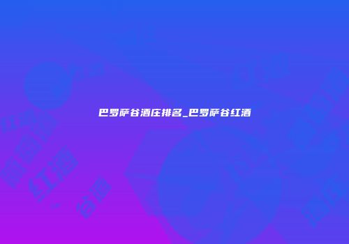 巴罗萨谷酒庄排名_巴罗萨谷红酒