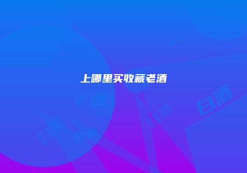 上哪里买收藏老酒