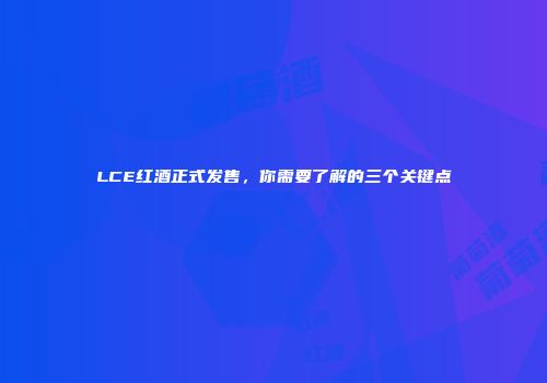 LCE红酒正式发售，你需要了解的三个关键点
