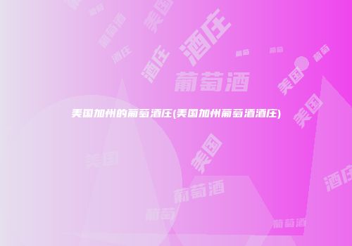 美国加州的葡萄酒庄(美国加州葡萄酒酒庄)