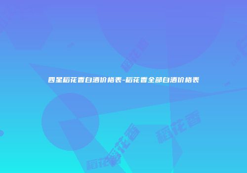 四星稻花香白酒价格表-稻花香全部白酒价格表