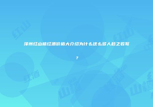泽州红山楂红酒价格大介绍为什么这么多人趋之若鹜？