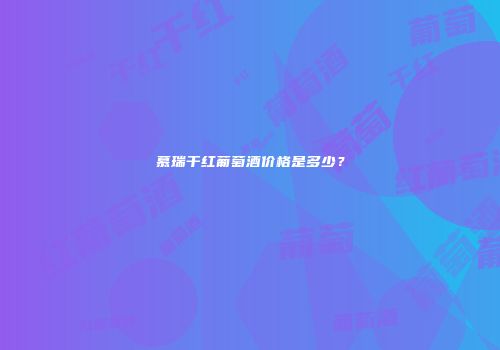 慕瑞干红葡萄酒价格是多少？