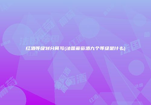 红酒等级划分简写(法国葡萄酒九个等级是什么)