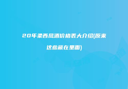 20年柔西凤酒价格表大介绍(原来这些藏在里面)