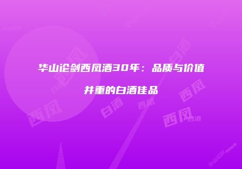 华山论剑西凤酒30年：品质与价值并重的白酒佳品