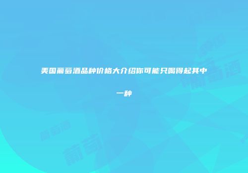 美国葡萄酒品种价格大介绍你可能只喝得起其中一种
