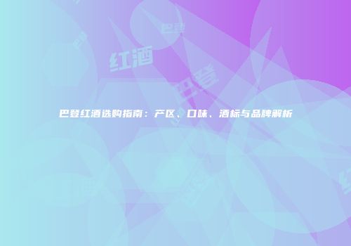 巴登红酒选购指南：产区、口味、酒标与品牌解析