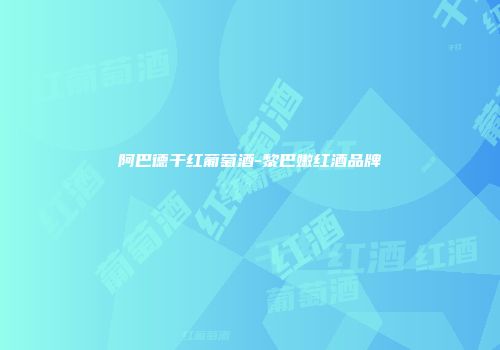阿巴德干红葡萄酒-黎巴嫩红酒品牌