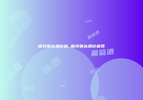 威特驰冰酒价格_威特驰冰酒价格表