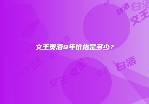 文王贡酒9年价格是多少？