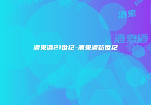 酒鬼酒21世纪-酒鬼酒新世纪