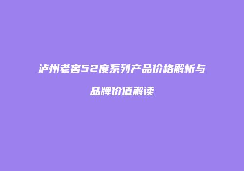 泸州老窖52度系列产品价格解析与品牌价值解读