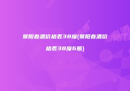 景阳春酒价格表38度(景阳春酒价格表38度6瓶)