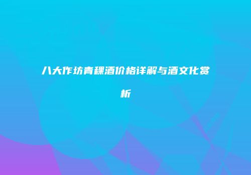 八大作坊青稞酒价格详解与酒文化赏析