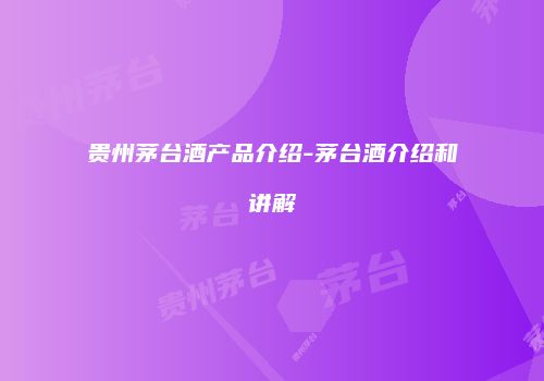 贵州茅台酒产品介绍-茅台酒介绍和讲解
